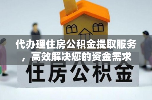 石拐代办理住房公积金提取服务，高效解决您的资金需求