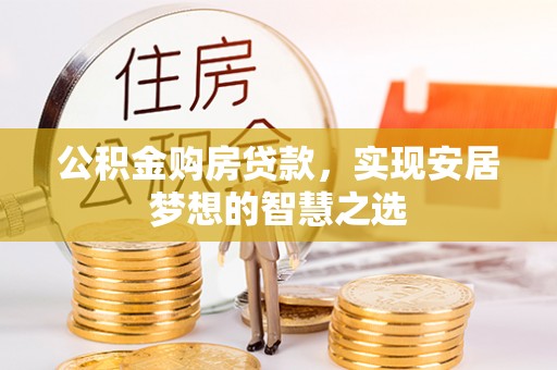 石拐公积金购房贷款，实现安居梦想的智慧之选