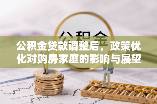 石拐公积金贷款调整后，政策优化对购房家庭的影响与展望