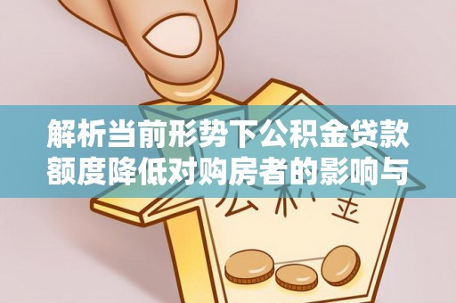 石拐解析当前形势下公积金贷款额度降低对购房者的影响与应对策略