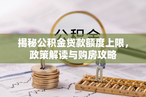 石拐揭秘公积金贷款额度上限，政策解读与购房攻略
