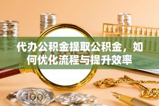 石拐代办公积金提取公积金，如何优化流程与提升效率