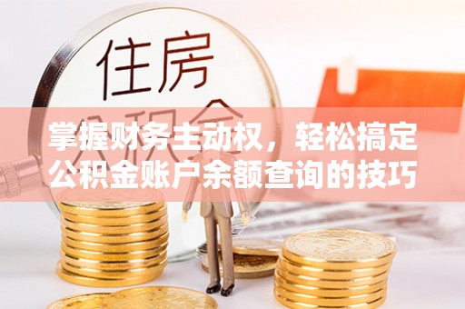 石拐掌握财务主动权，轻松搞定公积金账户余额查询的技巧与方法