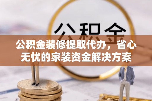 石拐公积金装修提取代办，省心无忧的家装资金解决方案