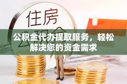 石拐公积金代办提取服务，轻松解决您的资金需求