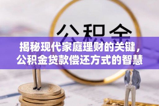 石拐揭秘现代家庭理财的关键，公积金贷款偿还方式的智慧选择