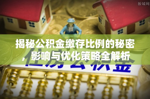 石拐揭秘公积金缴存比例的秘密，影响与优化策略全解析