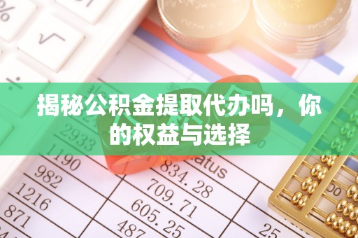 石拐揭秘公积金提取代办吗，你的权益与选择