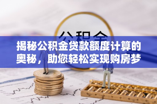 石拐揭秘公积金贷款额度计算的奥秘，助您轻松实现购房梦想