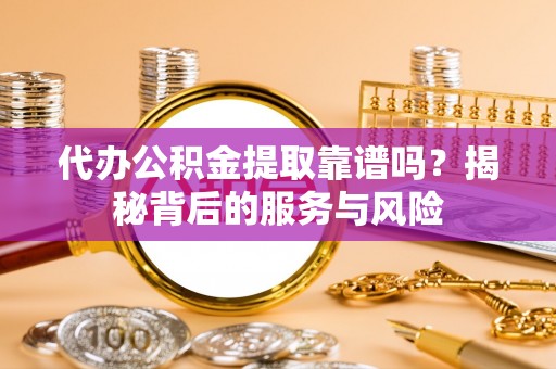 石拐代办公积金提取靠谱吗？揭秘背后的服务与风险