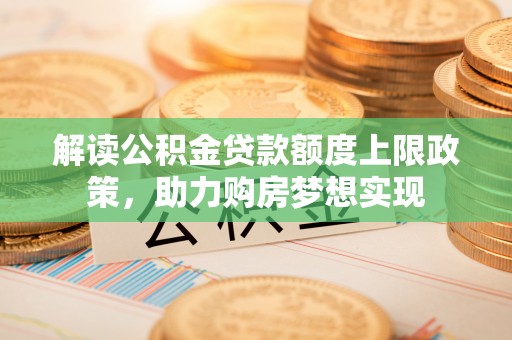 石拐解读公积金贷款额度上限政策，助力购房梦想实现