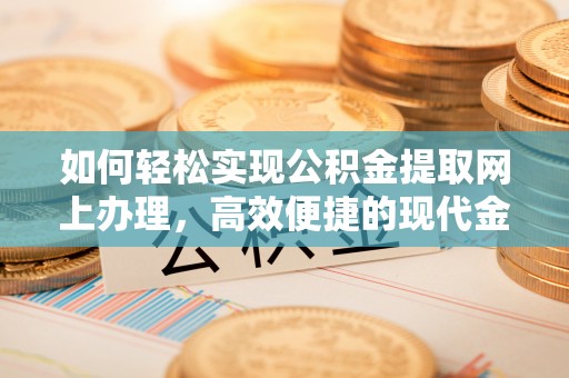 石拐如何轻松实现公积金提取网上办理，高效便捷的现代金融服务