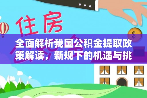 石拐全面解析我国公积金提取政策解读，新规下的机遇与挑战
