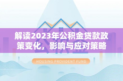 石拐解读2023年公积金贷款政策变化，影响与应对策略