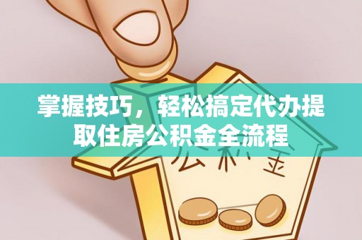 石拐掌握技巧，轻松搞定代办提取住房公积金全流程