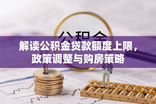 石拐解读公积金贷款额度上限，政策调整与购房策略
