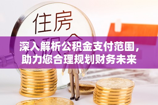 石拐深入解析公积金支付范围，助力您合理规划财务未来
