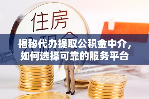 石拐揭秘代办提取公积金中介，如何选择可靠的服务平台