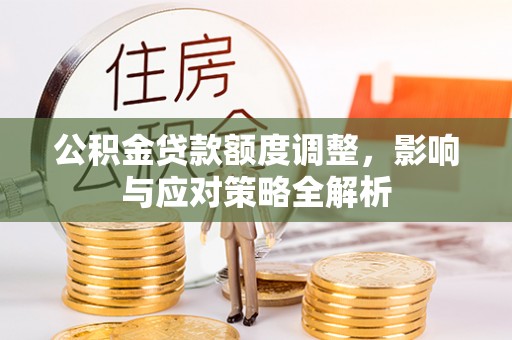 石拐公积金贷款额度调整，影响与应对策略全解析