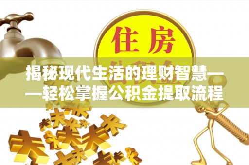 石拐揭秘现代生活的理财智慧——轻松掌握公积金提取流程的实用指南