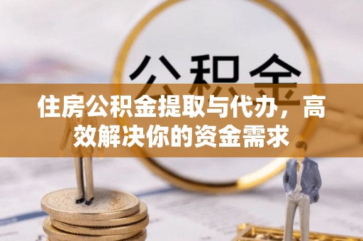 石拐住房公积金提取与代办，高效解决你的资金需求