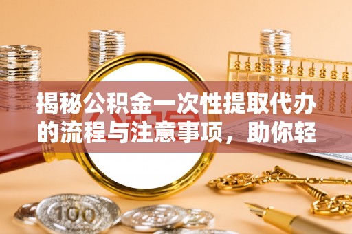 石拐揭秘公积金一次性提取代办的流程与注意事项，助你轻松搞定财务规划