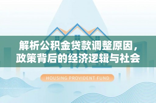 石拐解析公积金贷款调整原因，政策背后的经济逻辑与社会影响