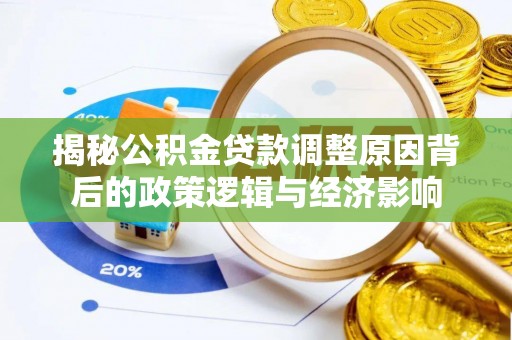 石拐揭秘公积金贷款调整原因背后的政策逻辑与经济影响