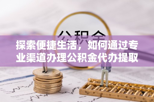 石拐探索便捷生活，如何通过专业渠道办理公积金代办提取业务