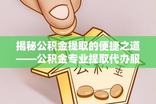 石拐揭秘公积金提取的便捷之道——公积金专业提取代办服务解析