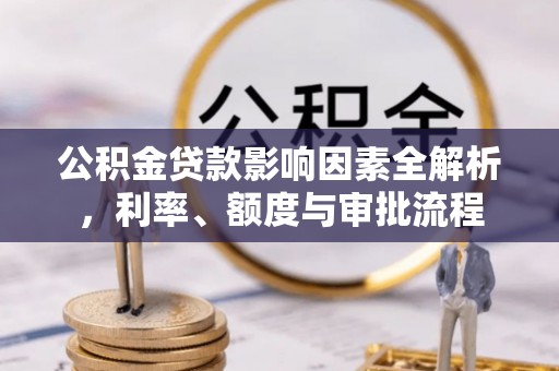 石拐公积金贷款影响因素全解析，利率、额度与审批流程