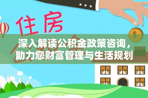 石拐深入解读公积金政策咨询，助力您财富管理与生活规划