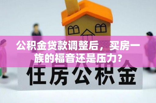 石拐公积金贷款调整后，买房一族的福音还是压力？