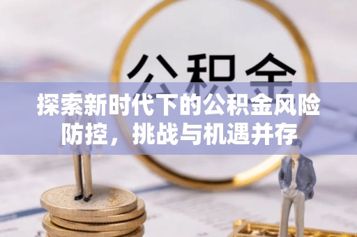 石拐探索新时代下的公积金风险防控，挑战与机遇并存