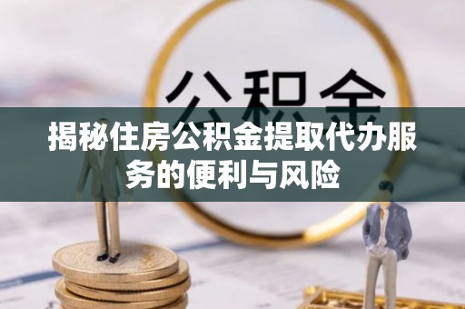 石拐揭秘住房公积金提取代办服务的便利与风险