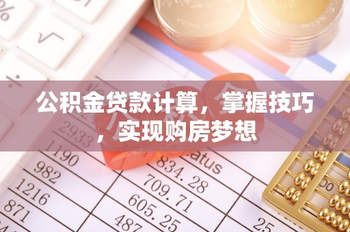 石拐公积金贷款计算，掌握技巧，实现购房梦想