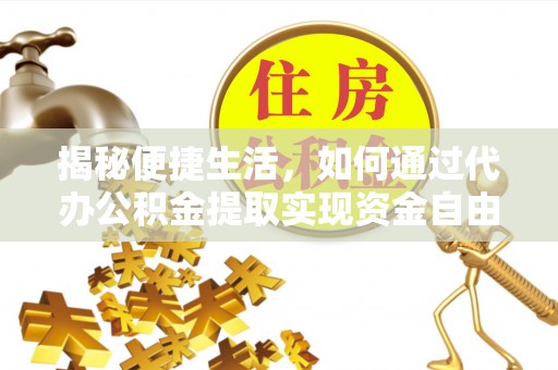 石拐揭秘便捷生活，如何通过代办公积金提取实现资金自由