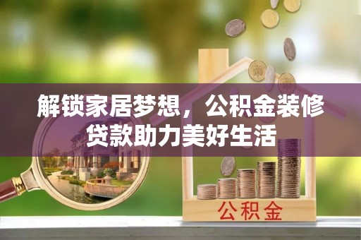 石拐解锁家居梦想，公积金装修贷款助力美好生活
