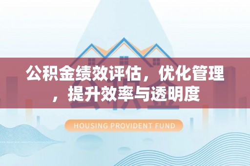 石拐公积金绩效评估，优化管理，提升效率与透明度
