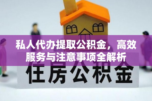 石拐私人代办提取公积金，高效服务与注意事项全解析