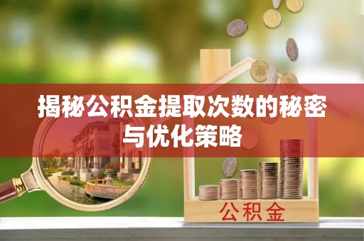 石拐揭秘公积金提取次数的秘密与优化策略