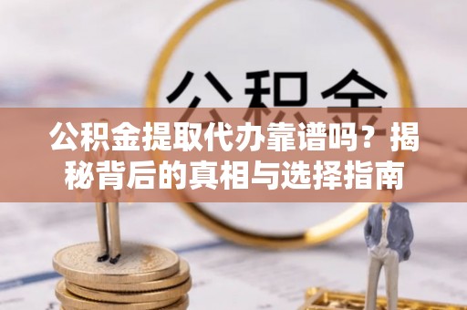 石拐公积金提取代办靠谱吗？揭秘背后的真相与选择指南