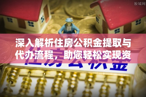 石拐深入解析住房公积金提取与代办流程，助您轻松实现资金利用最大化