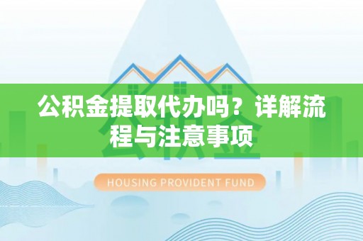 石拐公积金提取代办吗？详解流程与注意事项