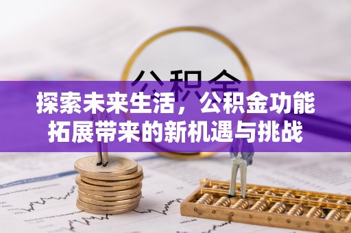 石拐探索未来生活，公积金功能拓展带来的新机遇与挑战