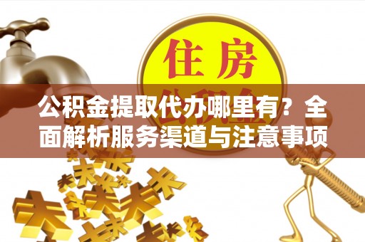 石拐公积金提取代办哪里有？全面解析服务渠道与注意事项