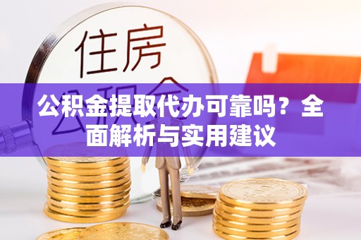 石拐公积金提取代办可靠吗？全面解析与实用建议