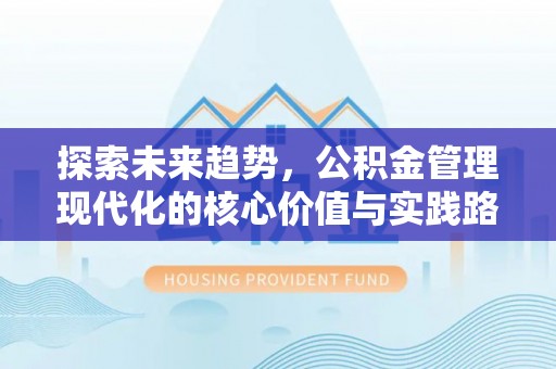 石拐探索未来趋势，公积金管理现代化的核心价值与实践路径