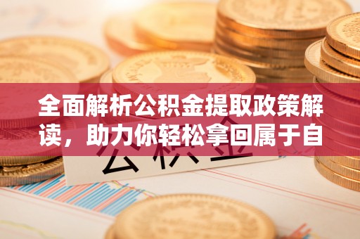 石拐全面解析公积金提取政策解读，助力你轻松拿回属于自己的钱