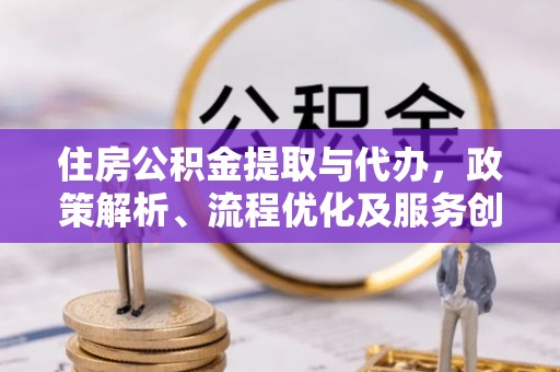 石拐住房公积金提取与代办，政策解析、流程优化及服务创新